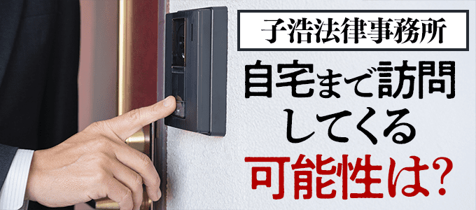 子浩法律事務所は自宅に訪問して督促を行うことはある？